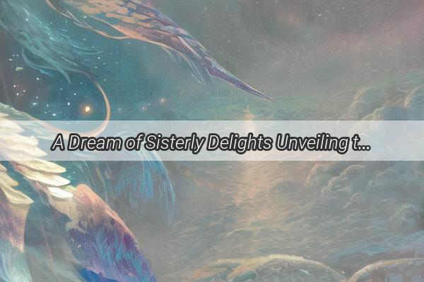 A Dream of Sisterly Delights Unveiling the Mysteries of a Sumptuous Meal with My Sister